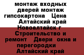 монтаж входных дверей.монтаж гипсокартона › Цена ­ 250 - Алтайский край, Новоалтайск г. Строительство и ремонт » Двери, окна и перегородки   . Алтайский край